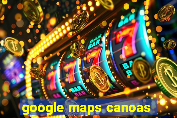 google maps canoas